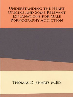cover image of Understanding the Heart Origins and Some Relevant Explanations for Male Pornography Addiction